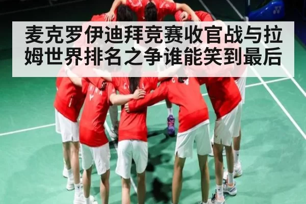 麦克罗伊迪拜竞赛收官战与拉姆世界排名之争谁能笑到最后