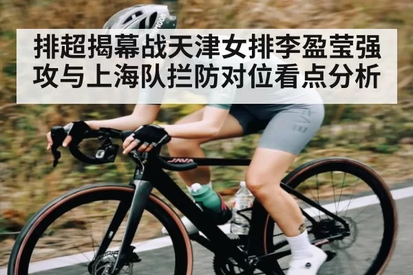排超揭幕战天津女排李盈莹强攻与上海队拦防对位看点分析